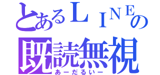 とあるＬＩＮＥの既読無視（あーだるいー）