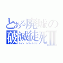 とある廃墟の破滅徒死Ⅱ（ルイン　レヴィタリゼ）