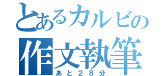 とあるカルビの作文執筆（あと２８分）