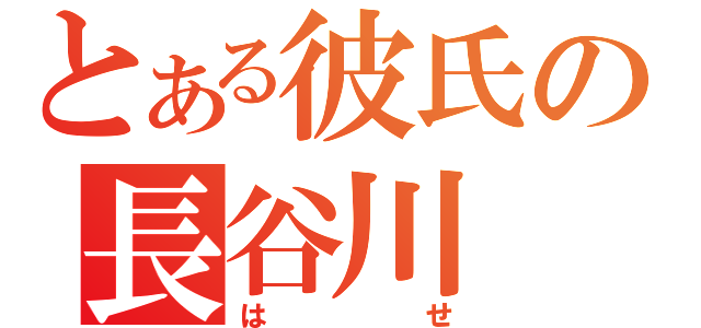 とある彼氏の長谷川（はせ）