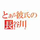 とある彼氏の長谷川（はせ）