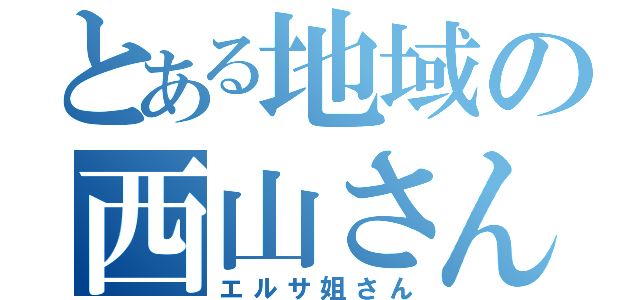 とある地域の西山さん（エルサ姐さん）