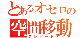 とあるオセロの空間移動（テレポート）