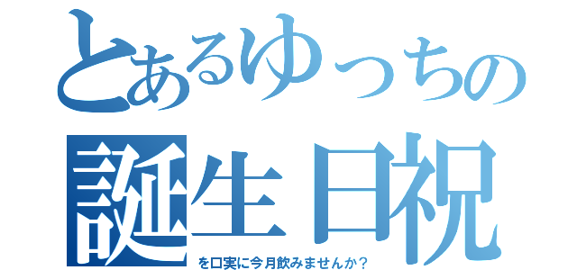 とあるゆっちの誕生日祝い（を口実に今月飲みませんか？）