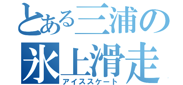 とある三浦の氷上滑走（アイススケート）