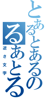 とあるとあるのるあとるあと（逆さ文字）