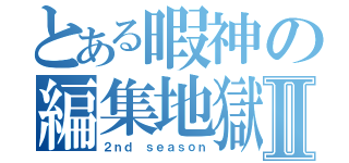 とある暇神の編集地獄Ⅱ（２ｎｄ ｓｅａｓｏｎ）