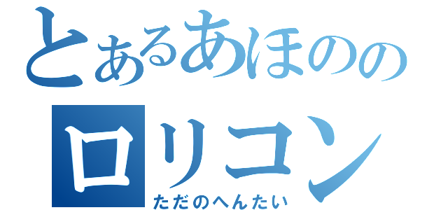 とあるあほののロリコン疑惑（ただのへんたい）