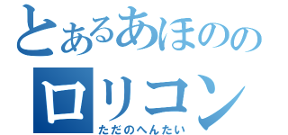 とあるあほののロリコン疑惑（ただのへんたい）