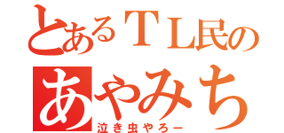 とあるＴＬ民のあやみちゃん（泣き虫やろー）