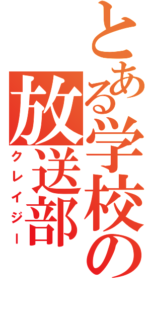 とある学校の放送部（クレイジー）