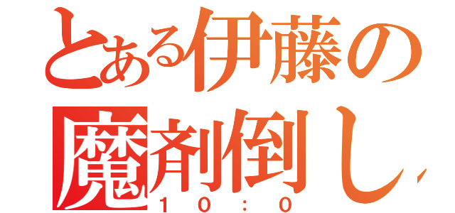 とある伊藤の魔剤倒し（１０：０）