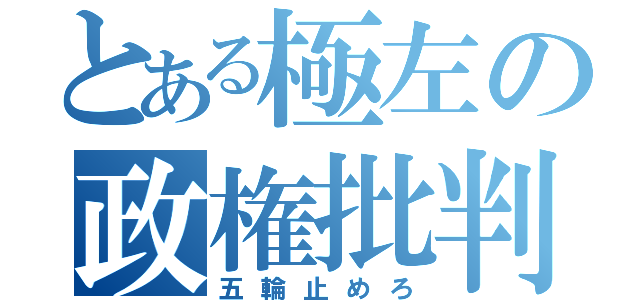 とある極左の政権批判（五輪止めろ）