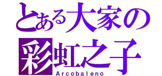 とある大家の彩虹之子（Ａｒｃｏｂａｌｅｎｏ）