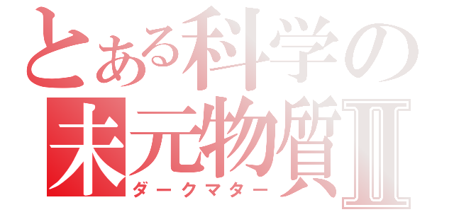 とある科学の未元物質Ⅱ（ダークマター）