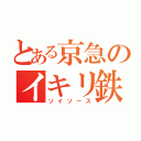 とある京急のイキリ鉄（ソイソース）