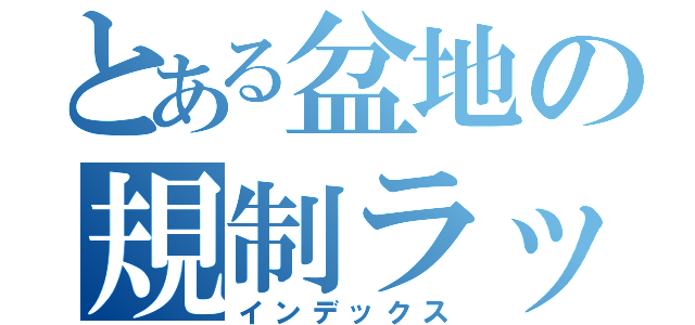 とある盆地の規制ラッシュ（インデックス）