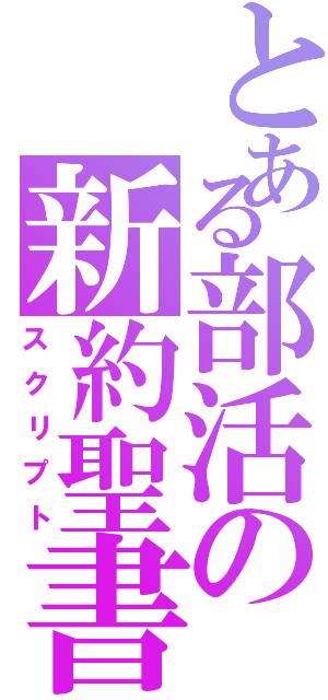 とある部活の新約聖書（スクリプト）