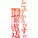 とあるかるぴすの睡眠放送（ｇｄｇｄ放送）