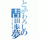 とあるわろしの吉田歩夢（ドリームウォーカー）