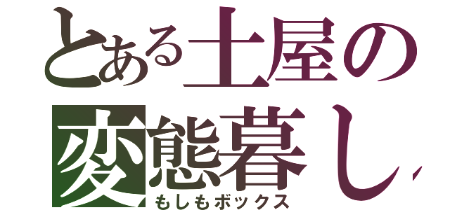 とある土屋の変態暮し（もしもボックス）