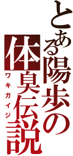 とある陽歩の体臭伝説（ワキガイジ）