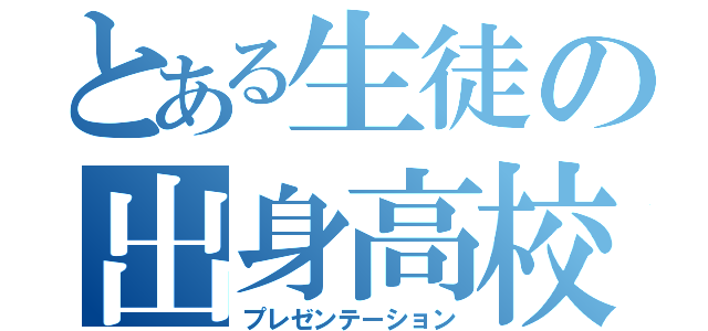 とある生徒の出身高校（プレゼンテーション）