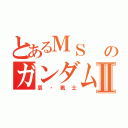 とあるＭＳ 　のガンダムⅡ（哀・戦士）