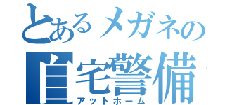 とあるメガネの自宅警備日録（アットホーム）