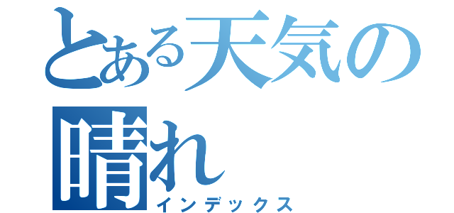 とある天気の晴れ（インデックス）