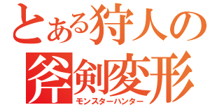 とある狩人の斧剣変形（モンスターハンター）