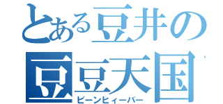 とある豆井の豆豆天国（ビーンヒィーバー）