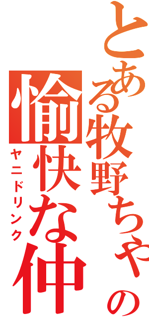 とある牧野ちゃんの愉快な仲間達（ヤニドリンク）