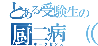 とある受験生の厨二病（仮）（ギークセンス）