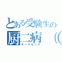 とある受験生の厨二病（仮）（ギークセンス）