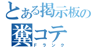 とある掲示板の糞コテ（Ｆランク）