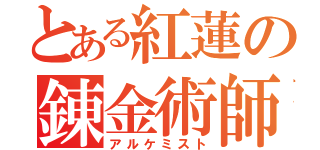 とある紅蓮の錬金術師（アルケミスト）