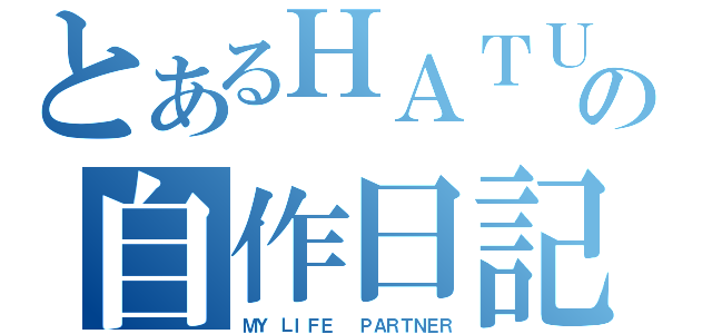 とあるＨＡＴＵＮＥの自作日記（ＭＹ　ＬＩＦＥ　　ＰＡＲＴＮＥＲ）