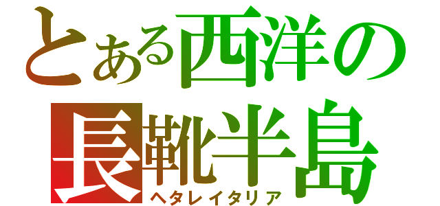 とある西洋の長靴半島（ヘタレイタリア）