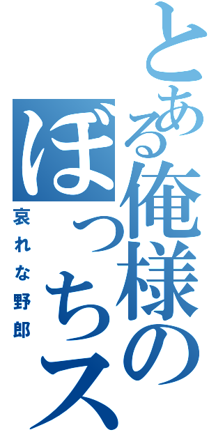 とある俺様のぼっちスキル（哀れな野郎）