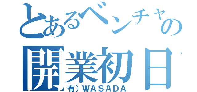 とあるベンチャーの開業初日（有）ＷＡＳＡＤＡ）