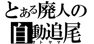 とある廃人の自動追尾（サトヤマ）