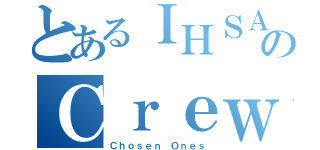 とあるＩＨＳＡＮのＣｒｅｗ（Ｃｈｏｓｅｎ Ｏｎｅｓ）