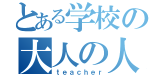 とある学校の大人の人達（ｔｅａｃｈｅｒ）