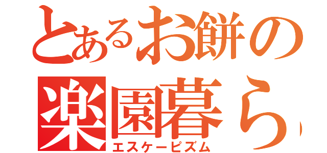 とあるお餅の楽園暮らし（エスケーピズム）