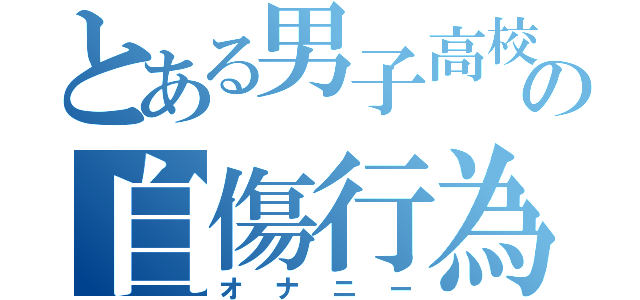 とある男子高校生の自傷行為（オナニー）