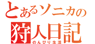 とあるソニカの狩人日記（のんびり生活）