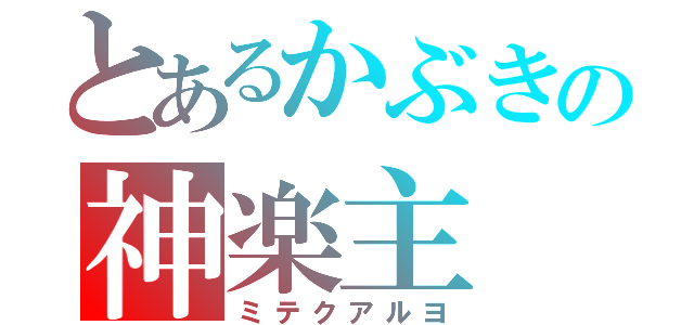 とあるかぶきの神楽主（ミテクアルヨ）