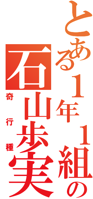 とある１年１組の石山歩実Ⅱ（奇行種）