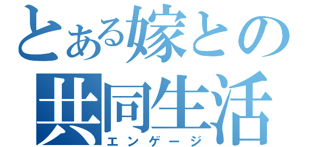 とある嫁との共同生活（エンゲージ）